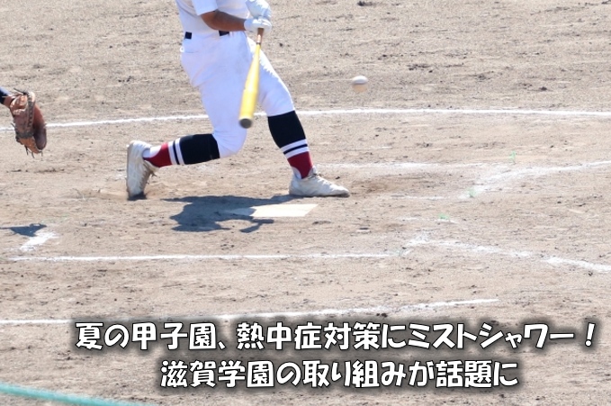 夏の甲子園、熱中症対策にミストシャワー！滋賀学園の取り組みが話題に